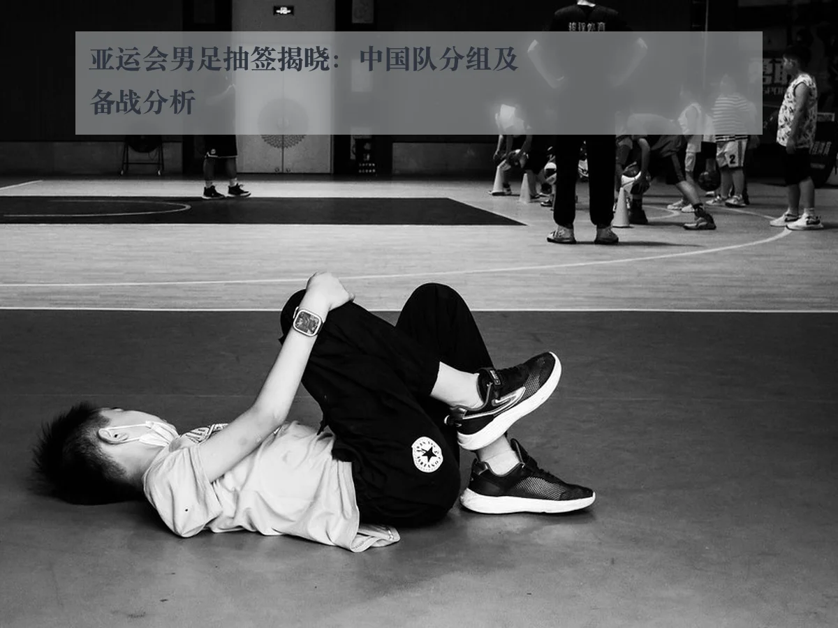 亚运会男足抽签揭晓:中国队分组及备战分析
