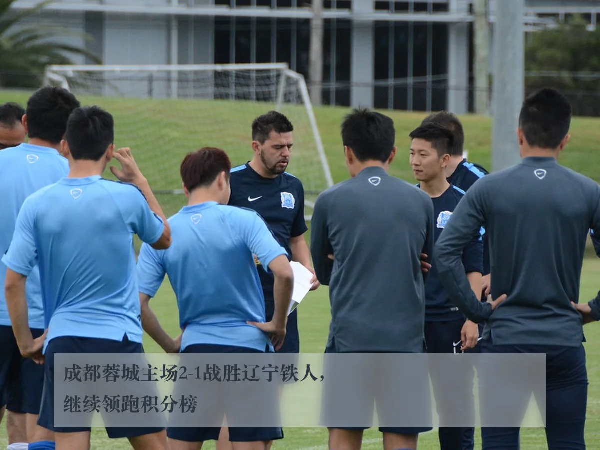 成都蓉城主场2-1战胜辽宁铁人,继续领跑积分榜